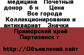 1) медицина : Почетный донор ( б/н ) › Цена ­ 2 100 - Все города Коллекционирование и антиквариат » Значки   . Приморский край,Партизанск г.